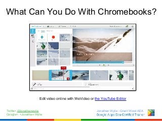 What Can You Do With Chromebooks?

Edit video online with WeVideo or the YouTube Editor
Twitter: @jonathanwylie
Google+: +...
