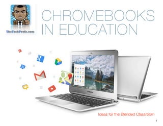 CHROMEBOOKS
IN EDUCATION
Ideas for the Blended Classroom
1
 