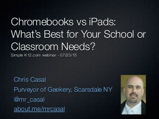 Chris Casal
Purveyor of Geekery, Scarsdale NY
@mr_casal
about.me/mrcasal
Chromebooks vs iPads:
What’s Best for Your School...