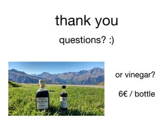 thank you

questions? :)
or vinegar?

6€ / bottle
 