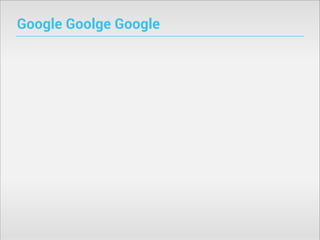 Google Goolge Google

 