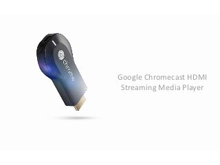 Google Chromecast HDMI
Streaming Media Player
 