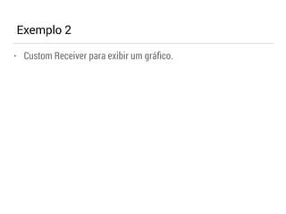 Exemplo 2 
• Custom Receiver para exibir um gráfico. 
 