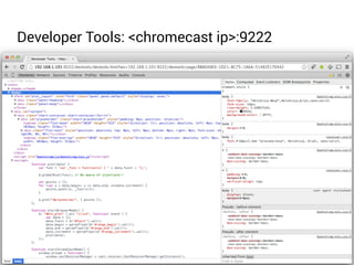 Developer Tools: <chromecast ip>:9222 
 