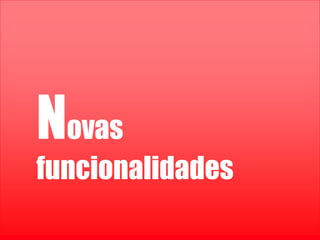 Confidencial e reservado ao Google
BrasilNovas
funcionalidades
 