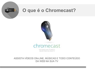 Confidencial e reservado ao Google
Brasil
ASSISTA VÍDEOS ON-LINE, MÚSICAS E TODO CONTEÚDO
DA WEB NA SUA TV
O que é o Chromecast?
 