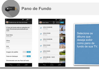 Confidencial e reservado ao Google
Selecione os
álbuns que
deseja exibir
como pano de
fundo de sua TV.
Pano de Fundo
 