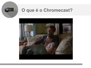 Confidencial e reservado ao Google
O que é o Chromecast?
 