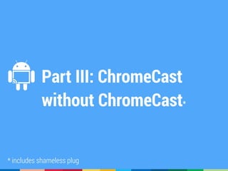 Part III: ChromeCast
without ChromeCast*
* includes shameless plug
 