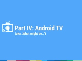 Part IV: Android TV
(aka „What might be…“)
 
