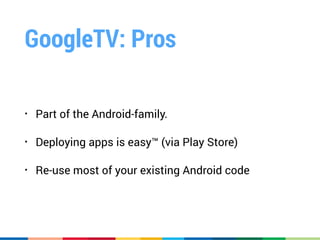 GoogleTV: Cons
• Does not evolve as fast as mainline Android
• Not many devices sold (500,000 - 1,000,000)
• Late start in...