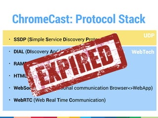 ChromeCast: How it works!
1. Advertises ChromeCast 
using mDNS (UDP Broadcast)
!
2. Discovers Endpoints using mDNS
!
!
3. ...