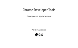 Chrome Developer Tools
для вскрытия черных ящиков
Роман Сальников
 