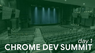 CHROME DEV SUMMIT
day 1
 