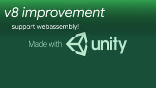 v8 improvement
suppo? webassembly!
 