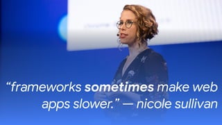 “frameworks sometimes make web
apps slower.” — nicole sullivan
 