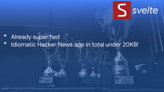 svelte
* Already super fast

* Idiomatic Hacker News app in total under 20KB!
 