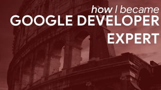 GOOGLE DEVELOPER
EXPERT
how I became
 