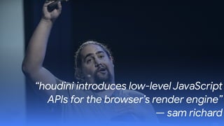 “houdini introduces low-level JavaScript
APIs for the browser’s render engine” 
— sam richard
 