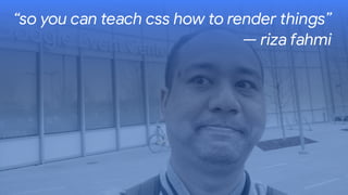 “so you can teach css how to render things”
— riza fahmi
 