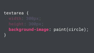textarea {
width: 300px;
height: 300px;
background-image: paint(circle);
}
 