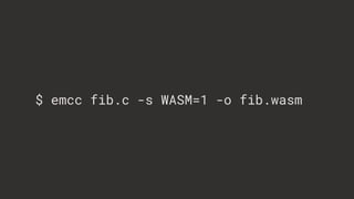 $ emcc fib.c -s WASM=1 -o fib.wasm
 