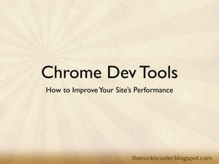 Chrome Dev Tools
How to ImproveYour Site’s Performance
 