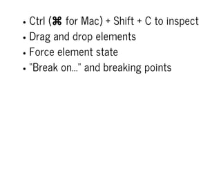 Ctrl (⌘ for Mac) + Shift + C to inspect
Drag and drop elements
Force element state
“Break on...” and breaking points
 