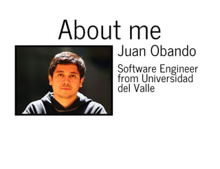 About me
Juan Obando
Software Engineer
from Universidad
del Valle
 