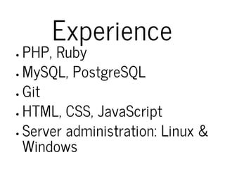 Experience
PHP, Ruby
MySQL, PostgreSQL
Git
HTML, CSS, JavaScript
Server administration: Linux &
Windows
 