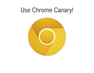Use Chrome Canary!
 