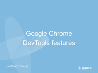 Google Chrome
DevTools features
_by Oleksii Prohonnyi
 