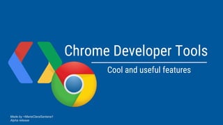 Chrome Developer Tools
Cool and useful features
Made by +MariaClaraSantana1
Alpha release
 