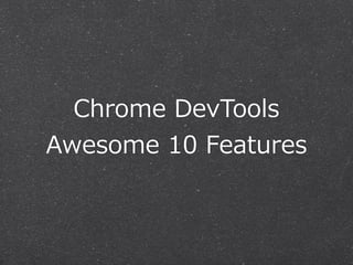 Chrome  DevTools  
Awesome  10  Features
 