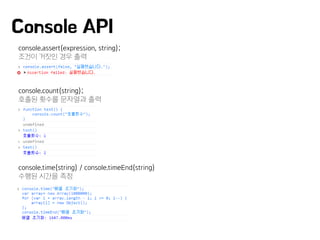 console.assert(expression, string);
조건이 거짓인 경우 출력
console.count(string);
호출된 횟수를 문자열과 출력
console.time(string) / console.timeEnd(string)
수행된 시간을 측정
Console API
 