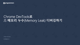 Chrome DevTools로
JS 메모리 누수(Memory Leak) 디버깅하기
교육솔루션팀 Daniel
daniel@grepp.co
 
