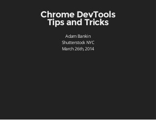 Chrome DevTools
Tips and Tricks
Adam Bankin
Shutterstock NYC
March 26th, 2014
 