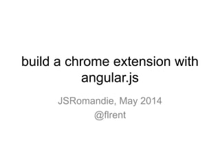 build a chrome extension with
angular.js
JSRomandie, May 2014
@flrent
 