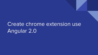 Create chrome extension use
Angular 2.0
 