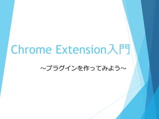 Chrome Extension入門 
～プラグインを作ってみよう～ 
 