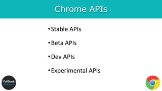 Chrome APIs
•Stable APIs
•Beta APIs
•Dev APIs
•Experimental APIs
 