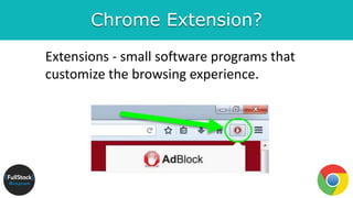 Chrome Extension?
Extensions - small software programs that
customize the browsing experience.
 