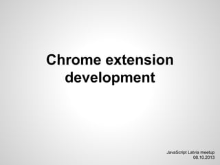 Chrome extension
development
JavaScript Latvia meetup
08.10.2013
 
