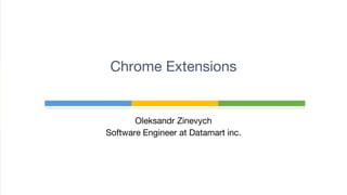 Oleksandr Zinevych
Software Engineer at Datamart inc.
Chrome Extensions
 