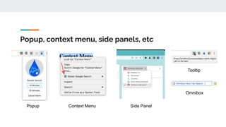 Popup, context menu, side panels, etc
Popup Context Menu Side Panel
Tooltip
Omnibox
 