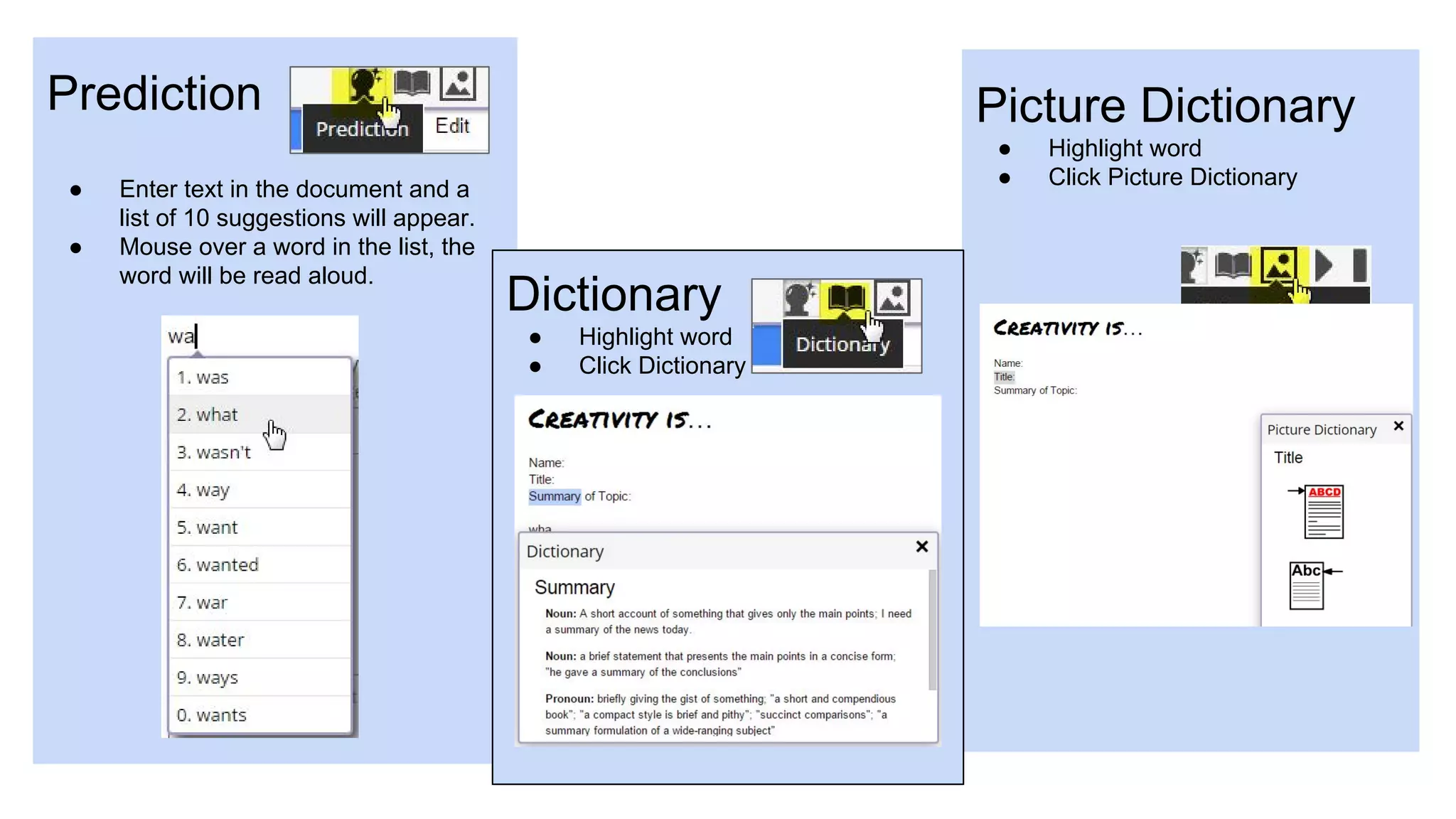 Prediction
● Enter text in the document and a
list of 10 suggestions will appear.
● Mouse over a word in the list, the
word will be read aloud.
Picture Dictionary
● Highlight word
● Click Picture Dictionary
Dictionary
● Highlight word
● Click Dictionary
 
