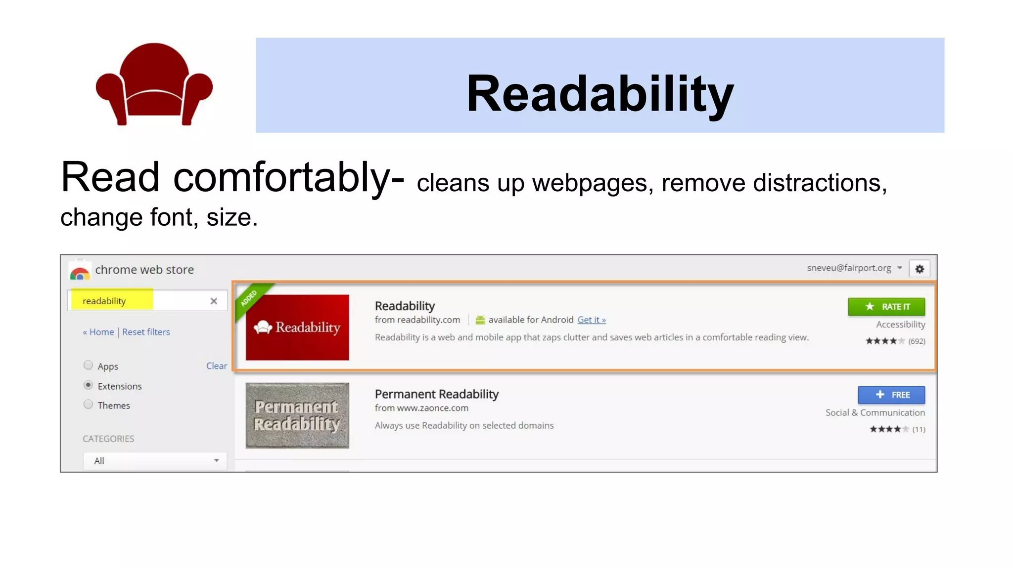 Readability
Read comfortably- cleans up webpages, remove distractions,
change font, size.
 
