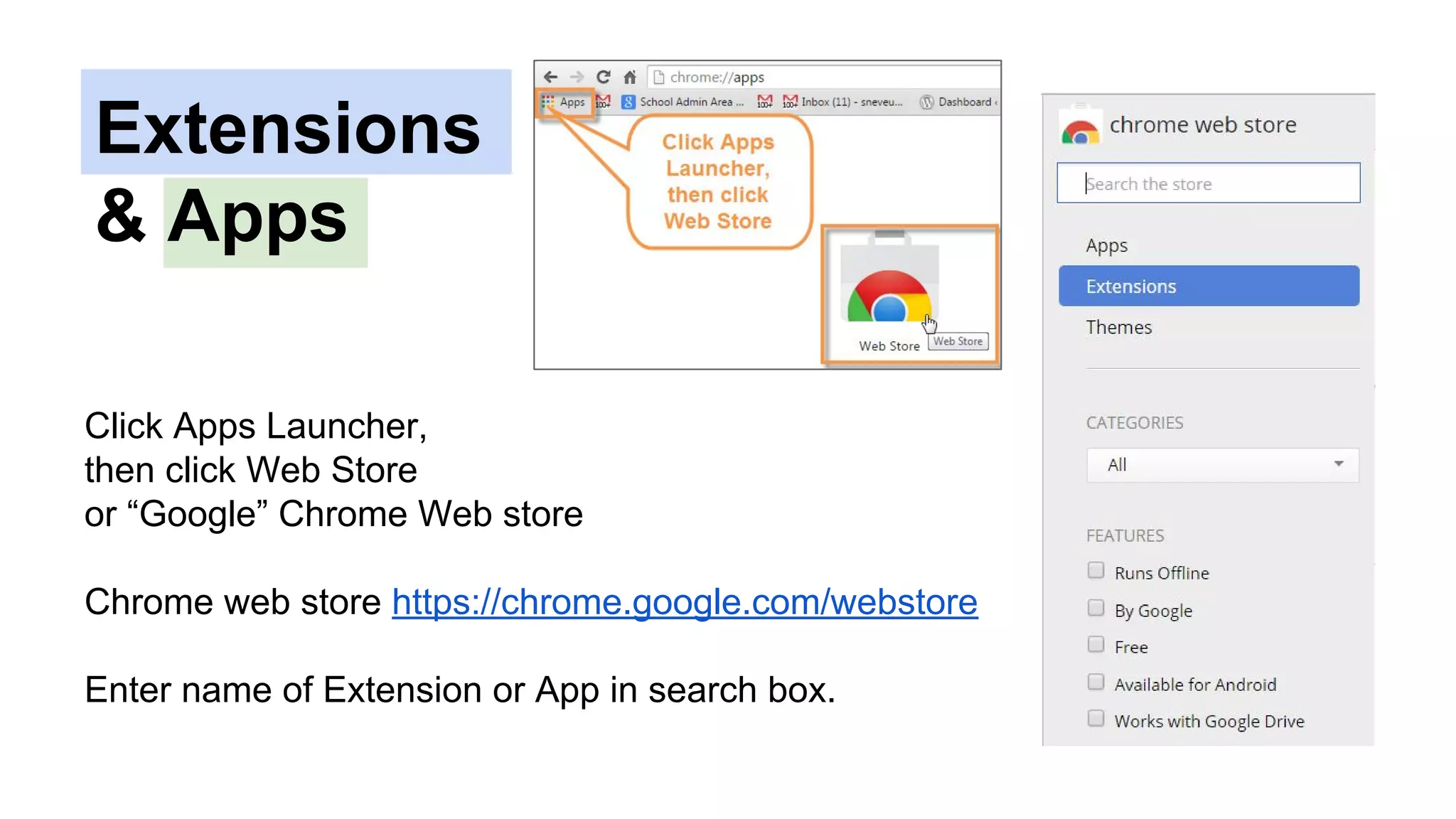 Click Apps Launcher,
then click Web Store
or “Google” Chrome Web store
Chrome web store https://chrome.google.com/webstore
Enter name of Extension or App in search box.
Extensions
& Apps
 