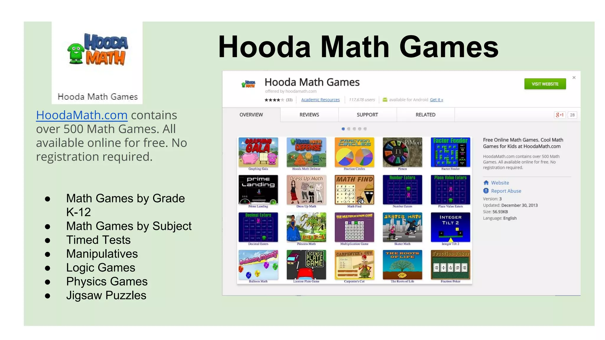 Hooda Math Games
HoodaMath.com contains
over 500 Math Games. All
available online for free. No
registration required.
● Math Games by Grade
K-12
● Math Games by Subject
● Timed Tests
● Manipulatives
● Logic Games
● Physics Games
● Jigsaw Puzzles
 