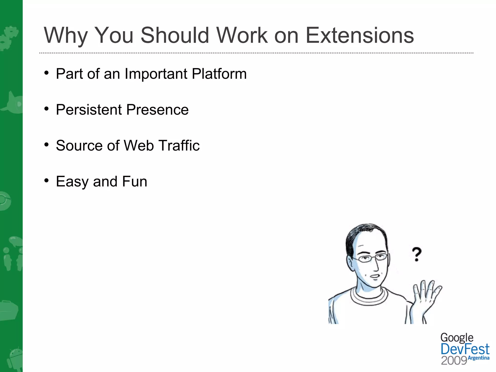Why You Should Work on Extensions
• Part of an Important Platform

• Persistent Presence

• Source of Web Traffic

• Easy and Fun
 